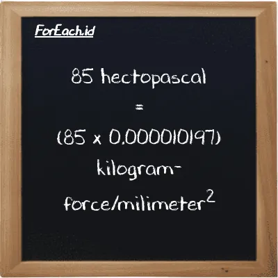 How to convert hectopascal to kilogram-force/milimeter<sup>2</sup>: 85 hectopascal (hPa) is equivalent to 85 times 0.000010197 kilogram-force/milimeter<sup>2</sup> (kgf/mm<sup>2</sup>)